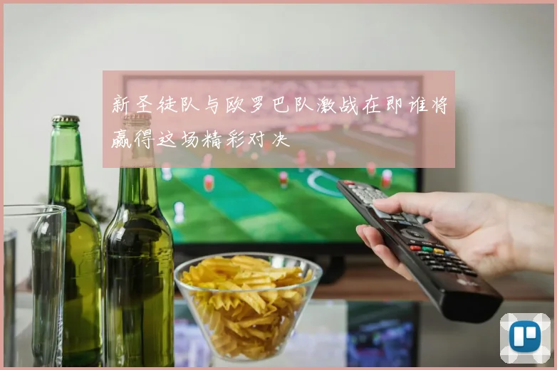 新圣徒队与欧罗巴队激战在即谁将赢得这场精彩对决