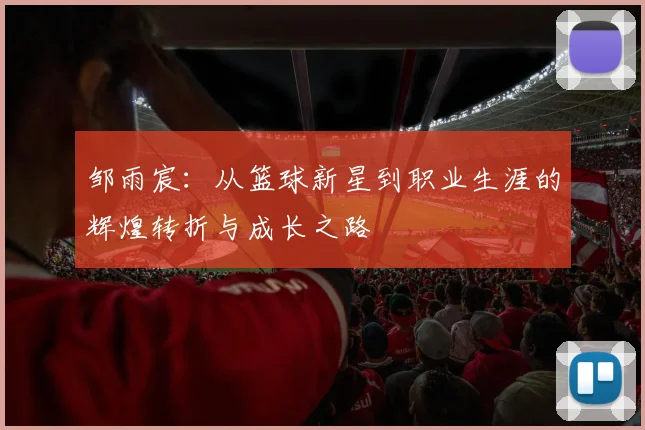 邹雨宸：从篮球新星到职业生涯的辉煌转折与成长之路
