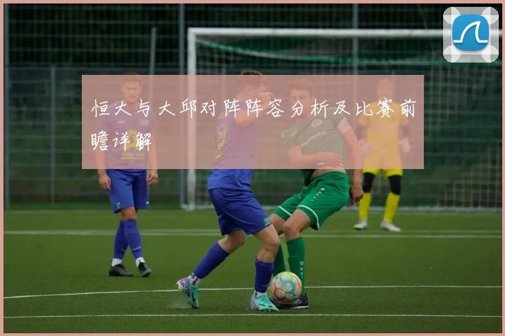 恒大与大邱对阵阵容分析及比赛前瞻详解