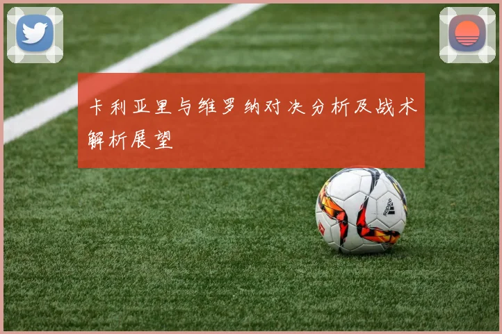 卡利亚里与维罗纳对决分析及战术解析展望
