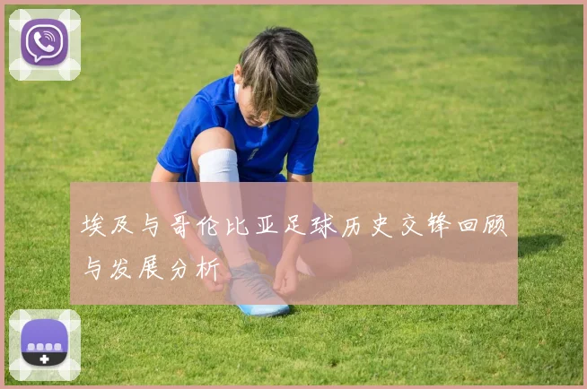 埃及与哥伦比亚足球历史交锋回顾与发展分析