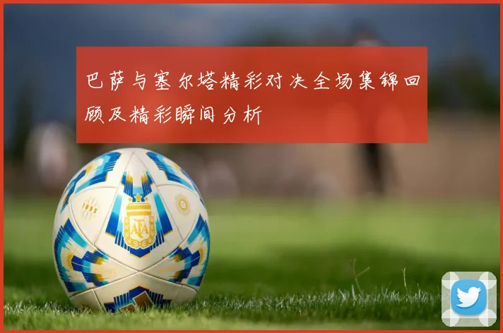 巴萨与塞尔塔精彩对决全场集锦回顾及精彩瞬间分析