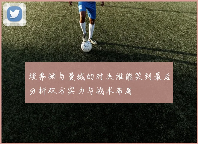 埃弗顿与曼城的对决谁能笑到最后分析双方实力与战术布局