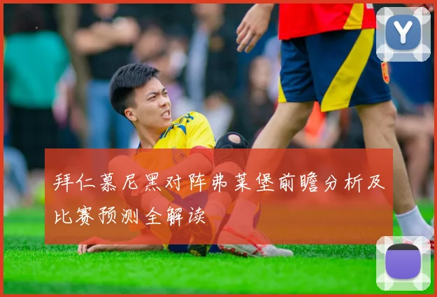 拜仁慕尼黑对阵弗莱堡前瞻分析及比赛预测全解读