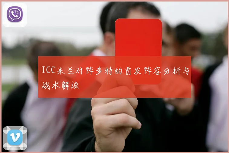 ICC米兰对阵多特的首发阵容分析与战术解读