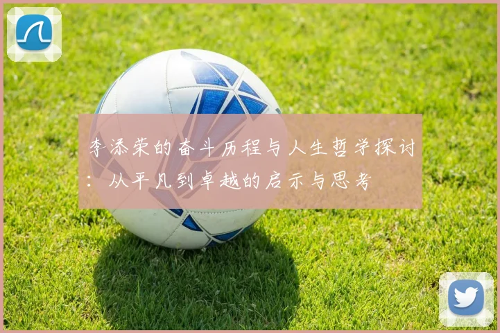 李添荣的奋斗历程与人生哲学探讨：从平凡到卓越的启示与思考