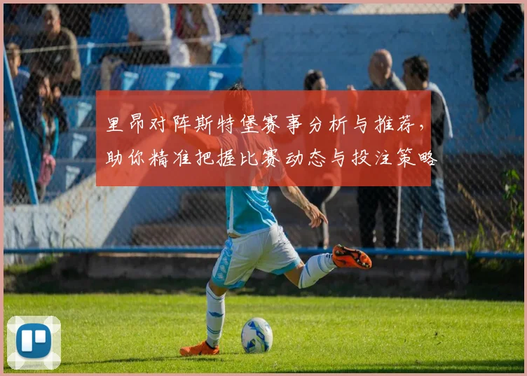 里昂对阵斯特堡赛事分析与推荐，助你精准把握比赛动态与投注策略