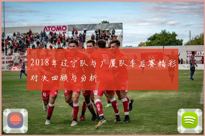 2018年辽宁队与广厦队季后赛精彩对决回顾与分析