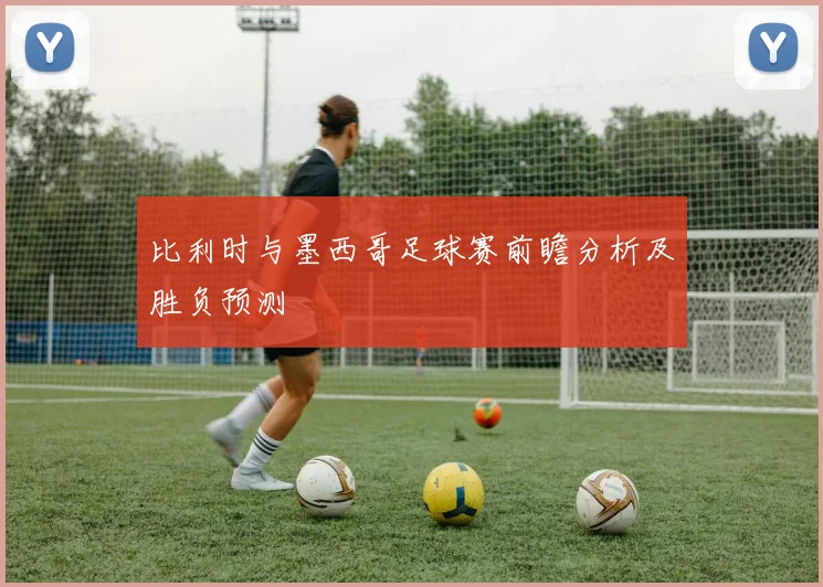 比利时与墨西哥足球赛前瞻分析及胜负预测