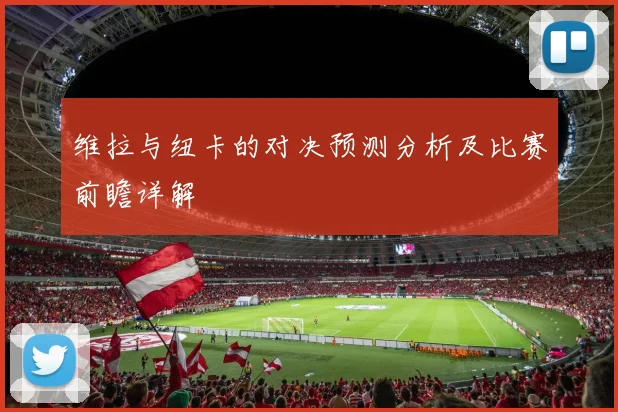 维拉与纽卡的对决预测分析及比赛前瞻详解