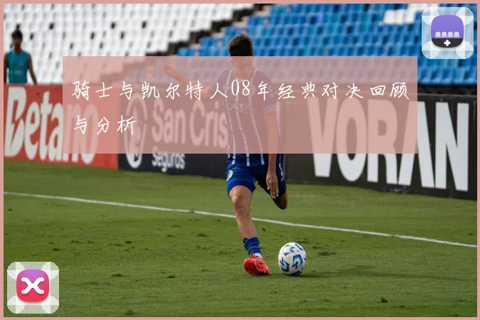 骑士与凯尔特人08年经典对决回顾与分析