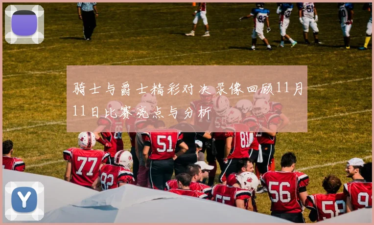 骑士与爵士精彩对决录像回顾11月11日比赛亮点与分析
