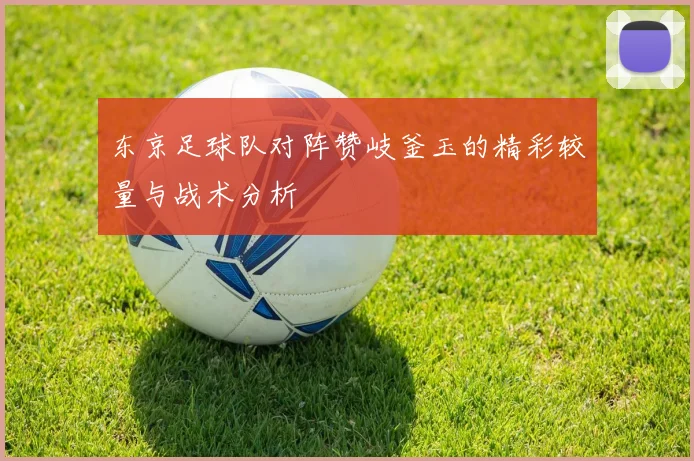 东京足球队对阵赞岐釜玉的精彩较量与战术分析