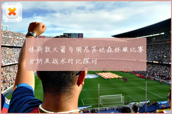 休斯敦火箭与明尼苏达森林狼比赛分析及战术对比探讨