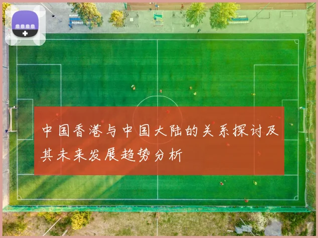 中国香港与中国大陆的关系探讨及其未来发展趋势分析