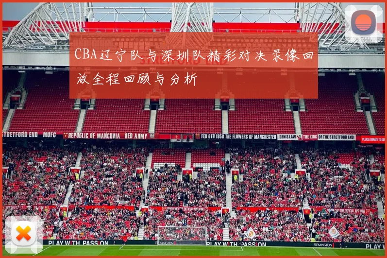 CBA辽宁队与深圳队精彩对决录像回放全程回顾与分析